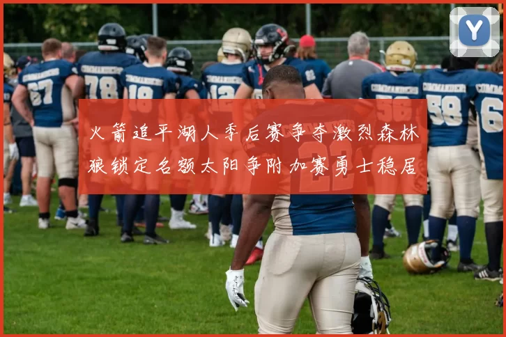 火箭追平湖人季后赛争夺激烈森林狼锁定名额太阳争附加赛勇士稳居第十